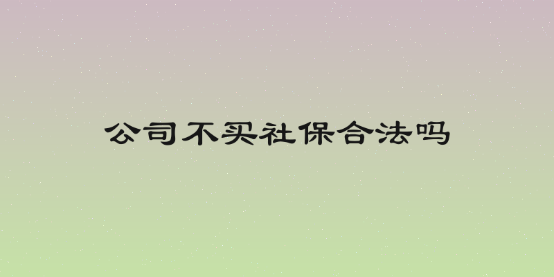 公司不买社保合法吗