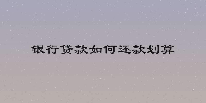 银行贷款如何还款划算