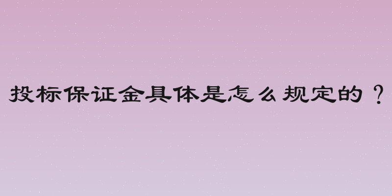 投标保证金具体是怎么规定的？