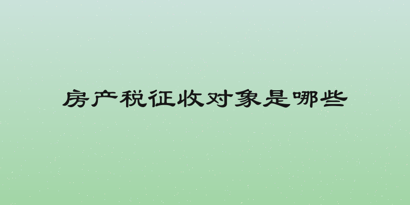 房产税征收对象是哪些