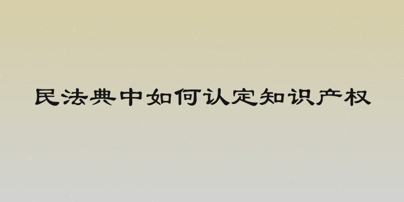 民法典中如何认定知识产权