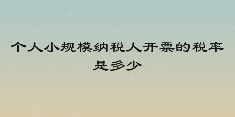 个人小规模纳税人开票的税率是多少