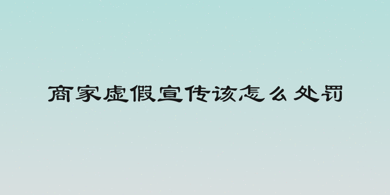 商家虚假宣传该怎么处罚