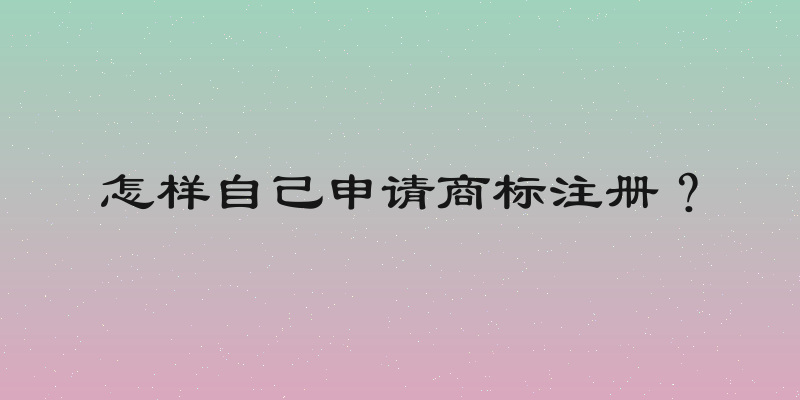 怎样自己申请商标注册？