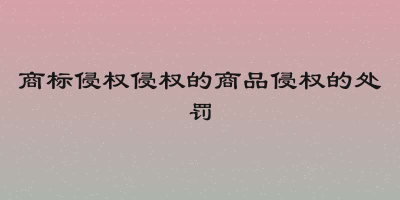 商标侵权侵权的商品侵权的处罚