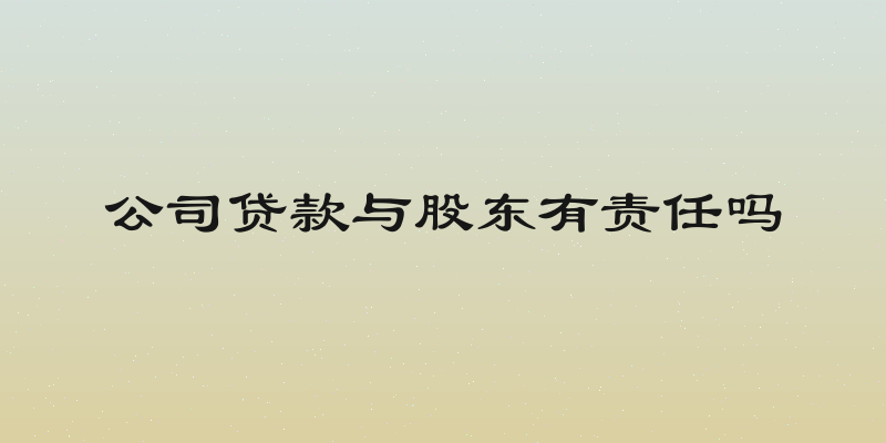 公司贷款与股东有责任吗