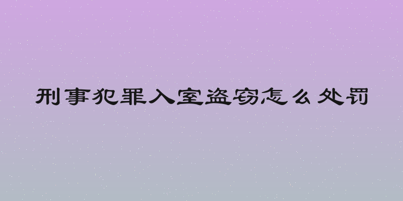 刑事犯罪入室盗窃怎么处罚