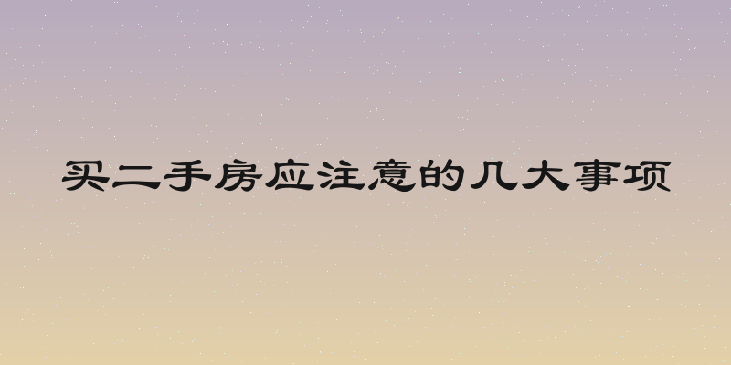 买二手房应注意的几大事项
