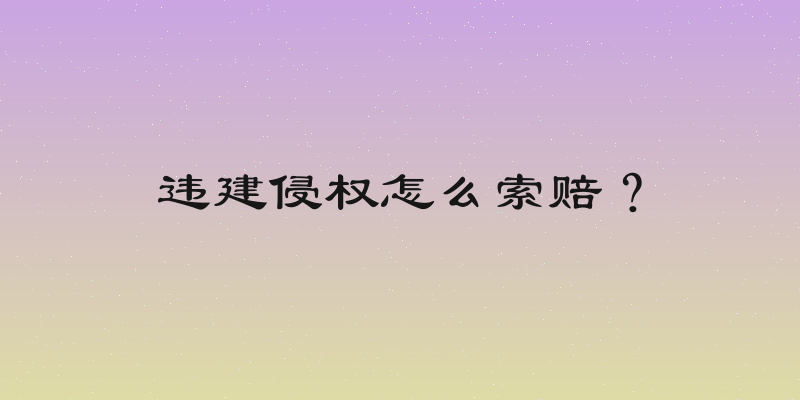 违建侵权怎么索赔？