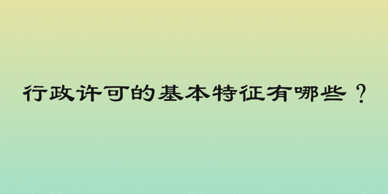 行政许可的基本特征有哪些？
