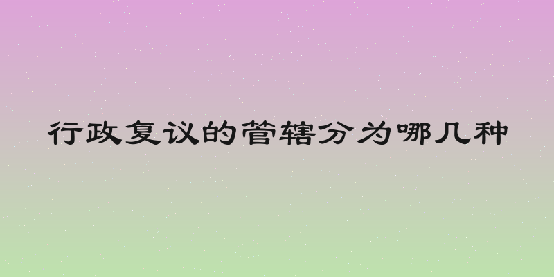 行政复议的管辖分为哪几种