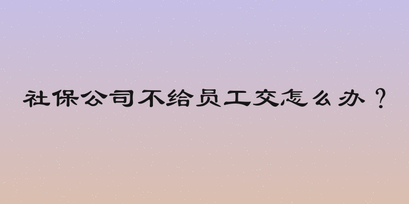 社保公司不给员工交怎么办？