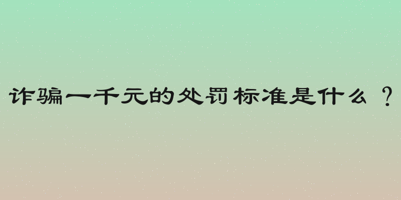 诈骗一千元的处罚标准是什么？