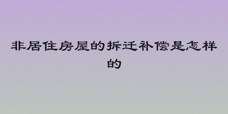 非居住房屋的拆迁补偿是怎样的