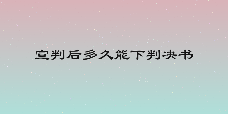 宣判后多久能下判决书