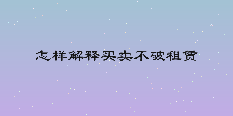 怎样解释买卖不破租赁