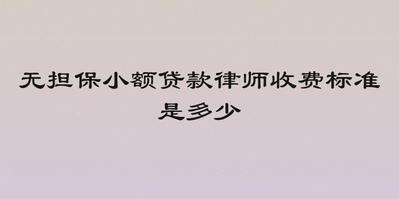 无担保小额贷款律师收费标准是多少