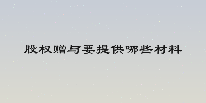 股权赠与要提供哪些材料