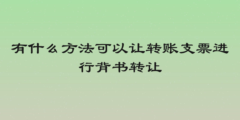 有什么方法可以让转账支票进行背书转让