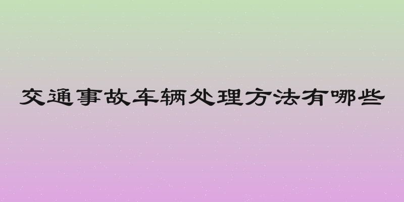 交通事故车辆处理方法有哪些