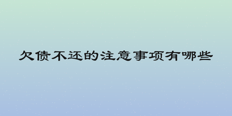 欠债不还的注意事项有哪些