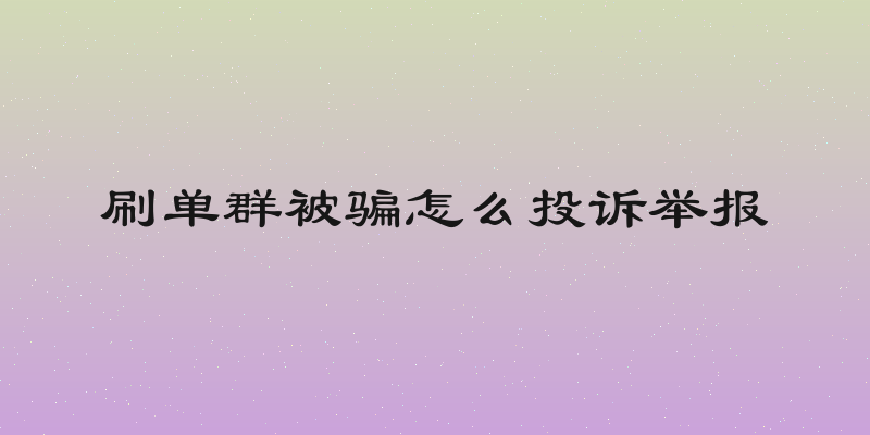 刷单群被骗怎么投诉举报