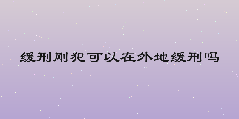 缓刑刚犯可以在外地缓刑吗