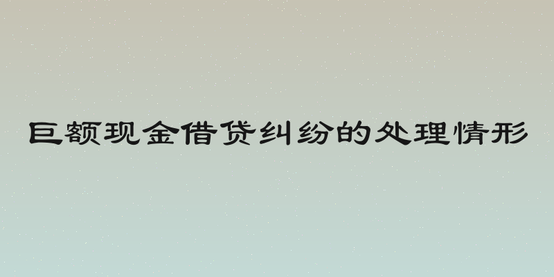 巨额现金借贷纠纷的处理情形