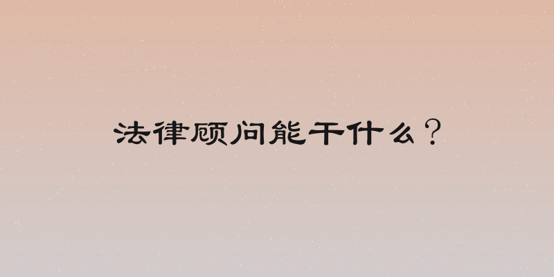 法律顾问能干什么?