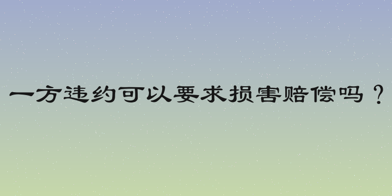 一方违约可以要求损害赔偿吗？