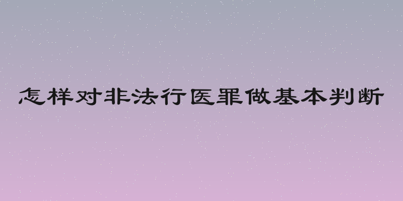 怎样对非法行医罪做基本判断
