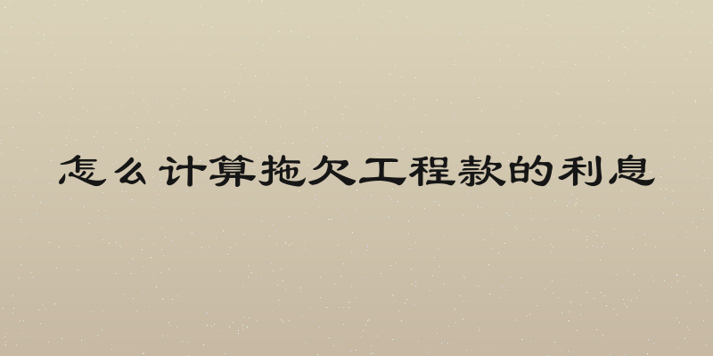 怎么计算拖欠工程款的利息