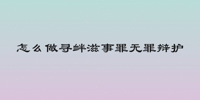 怎么做寻衅滋事罪无罪辩护