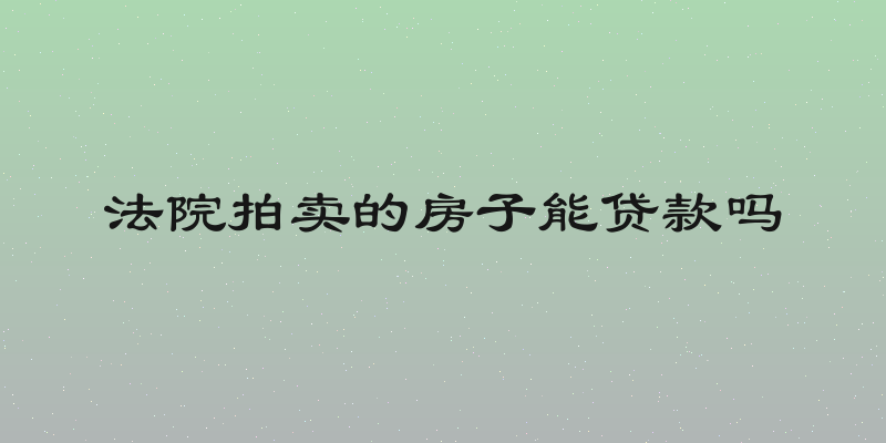 法院拍卖的房子能贷款吗