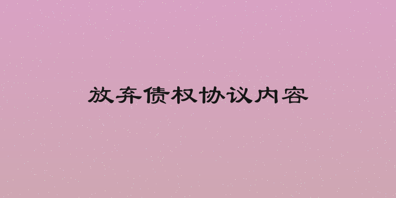 放弃债权协议内容