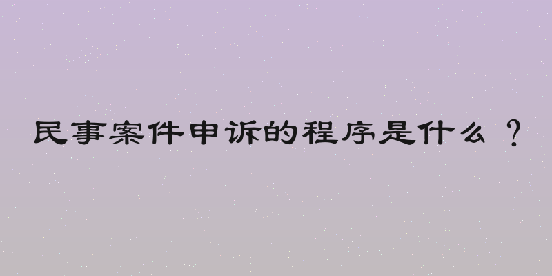 民事案件申诉的程序是什么？