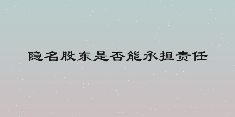 隐名股东是否能承担责任