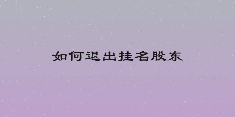 如何退出挂名股东