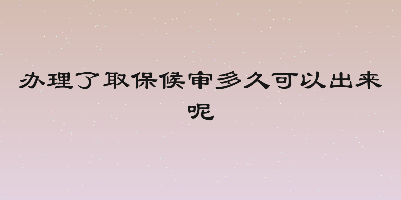 办理了取保候审多久可以出来呢