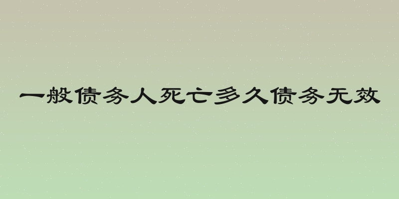 一般债务人死亡多久债务无效