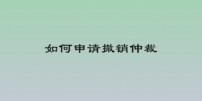 如何申请撤销仲裁
