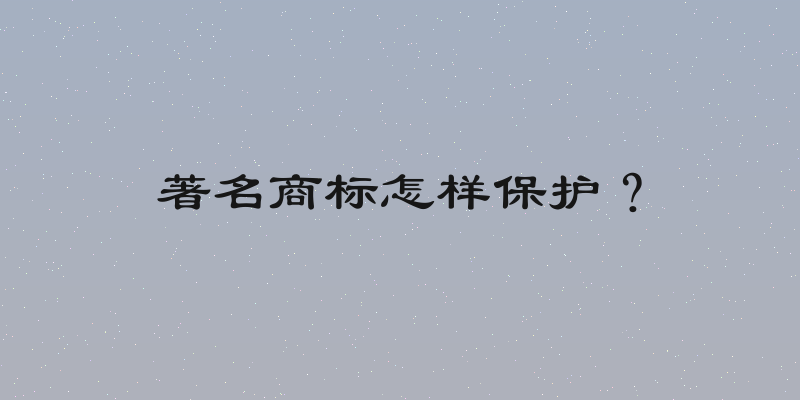著名商标怎样保护？