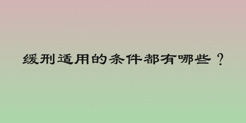 缓刑适用的条件都有哪些？