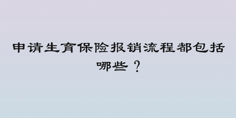 申请生育保险报销流程都包括哪些？