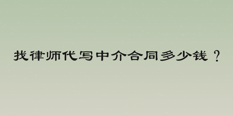 找律师代写中介合同多少钱？
