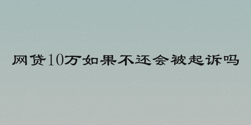 网贷10万如果不还会被起诉吗