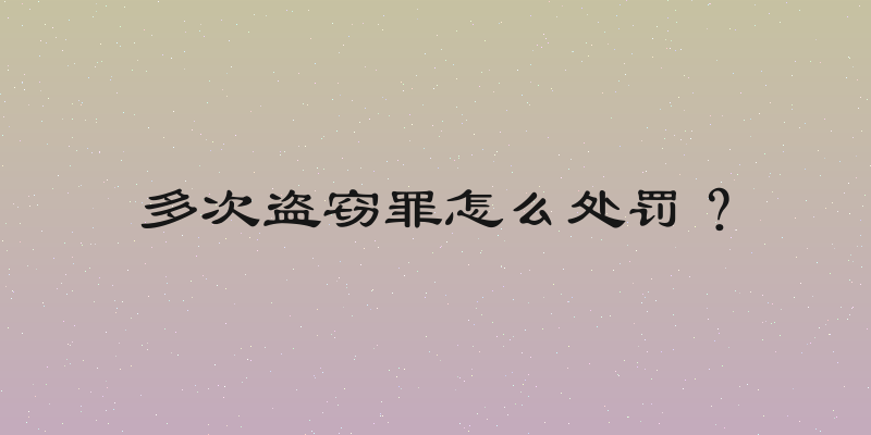 多次盗窃罪怎么处罚？