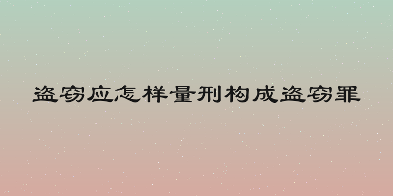 盗窃应怎样量刑构成盗窃罪