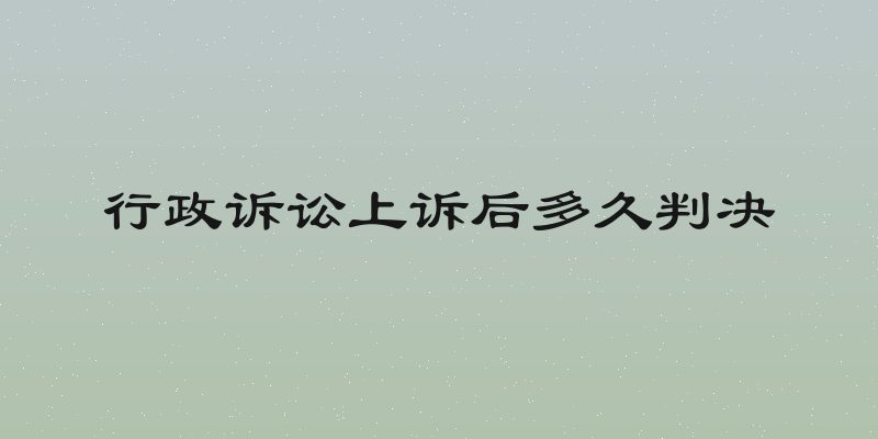 行政诉讼上诉后多久判决
