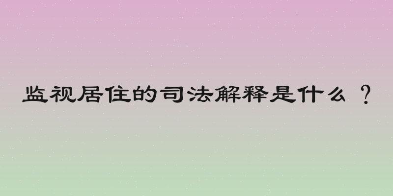 监视居住的司法解释是什么？